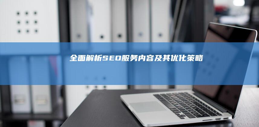 全面解析：SEO服务内容及其优化策略